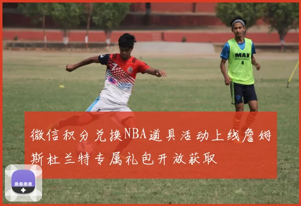 微信积分兑换NBA道具活动上线詹姆斯杜兰特专属礼包开放获取