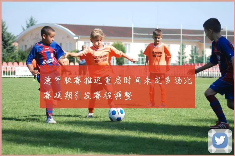 意甲联赛推迟重启时间未定多场比赛延期引发赛程调整