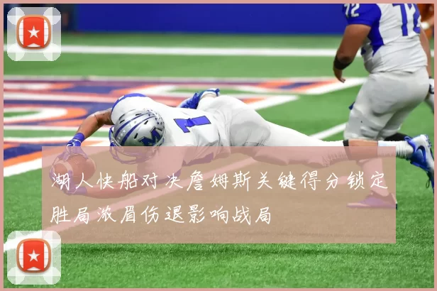 湖人快船对决詹姆斯关键得分锁定胜局浓眉伤退影响战局