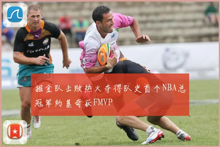 掘金队击败热火夺得队史首个NBA总冠军约基奇获FMVP