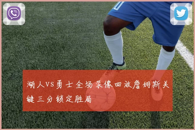 湖人vs勇士全场录像回放詹姆斯关键三分锁定胜局