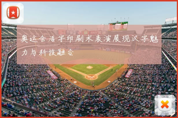 奥运会活字印刷术表演展现汉字魅力与科技融合