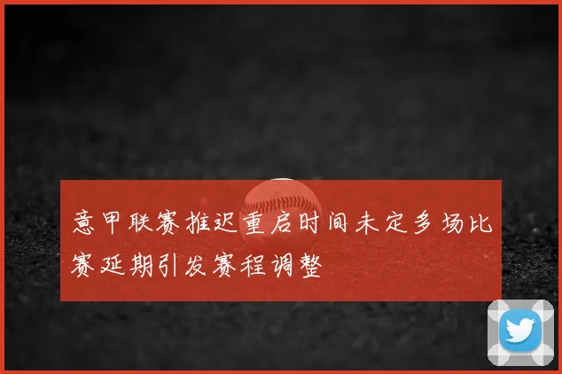 意甲联赛推迟重启时间未定多场比赛延期引发赛程调整