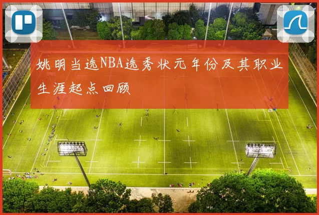 姚明当选NBA选秀状元年份及其职业生涯起点回顾