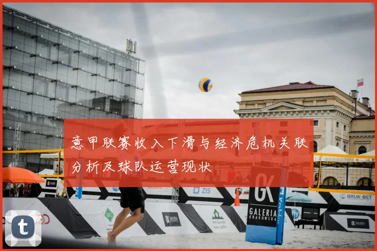 意甲联赛收入下滑与经济危机关联分析及球队运营现状