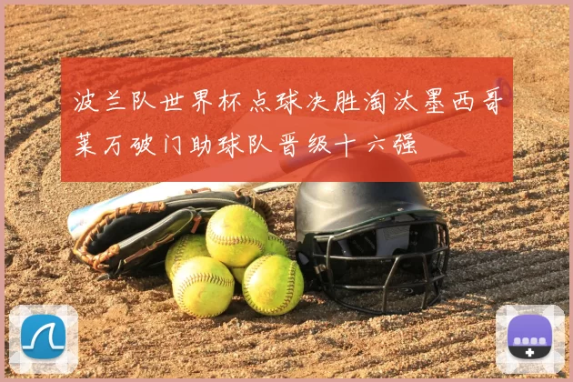 波兰队世界杯点球决胜淘汰墨西哥莱万破门助球队晋级十六强