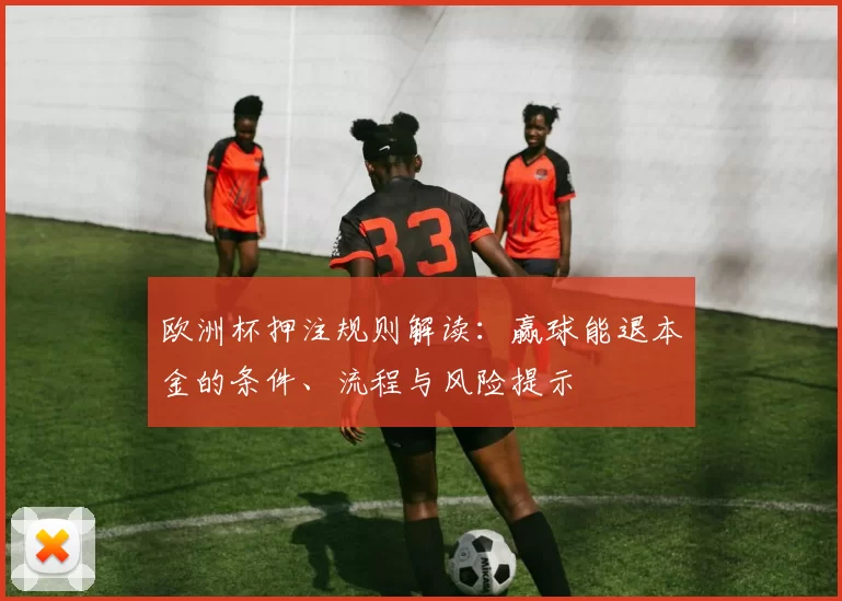 欧洲杯押注规则解读：赢球能退本金的条件、流程与风险提示