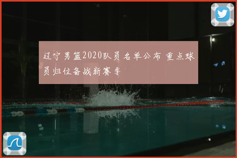辽宁男篮2020队员名单公布 重点球员归位备战新赛季