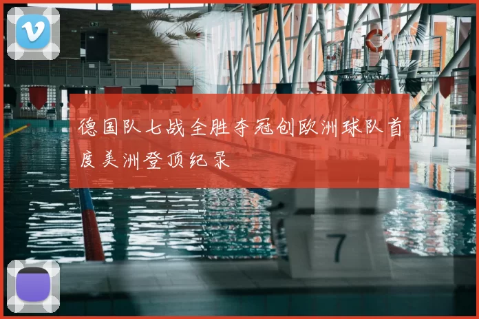 德国队七战全胜夺冠创欧洲球队首度美洲登顶纪录