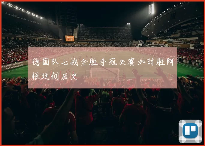 德国队七战全胜夺冠决赛加时胜阿根廷创历史