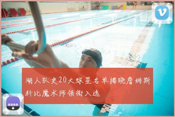 湖人队史20大球星名单揭晓詹姆斯科比魔术师领衔入选