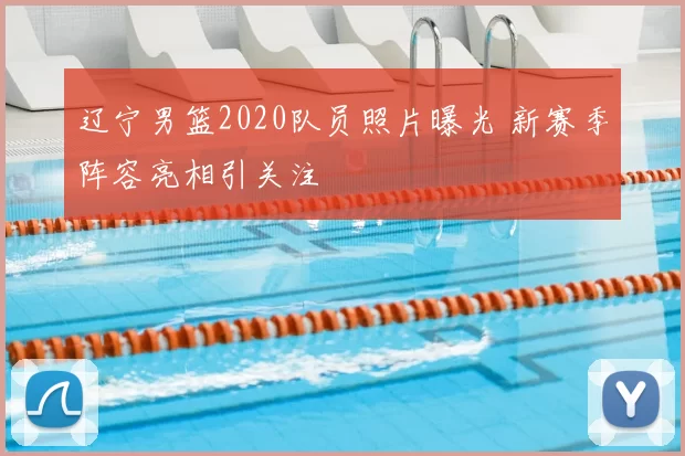 辽宁男篮2020队员照片曝光 新赛季阵容亮相引关注