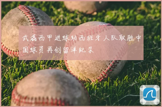 武磊西甲进球助西班牙人队取胜中国球员再创留洋纪录