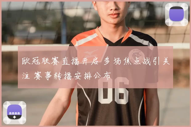 欧冠联赛直播开启 多场焦点战引关注 赛事转播安排公布