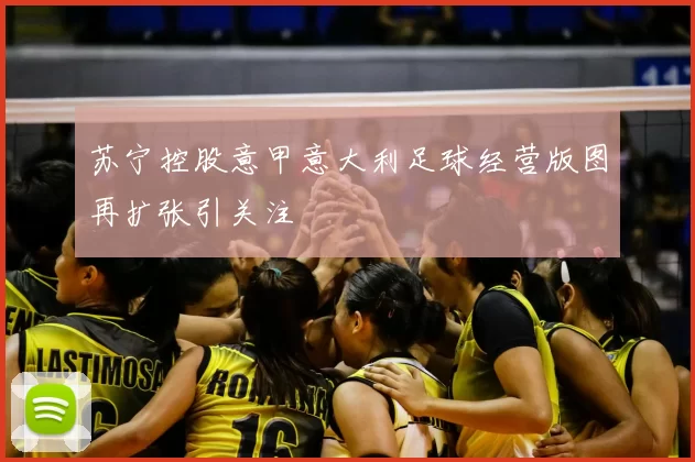 苏宁控股意甲意大利足球经营版图再扩张引关注
