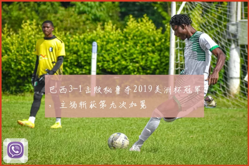 巴西3-1击败秘鲁夺2019美洲杯冠军，主场斩获第九次加冕