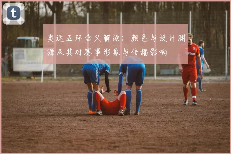 奥运五环含义解读：颜色与设计渊源及其对赛事形象与传播影响
