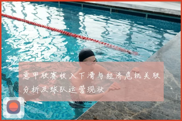 意甲联赛收入下滑与经济危机关联分析及球队运营现状