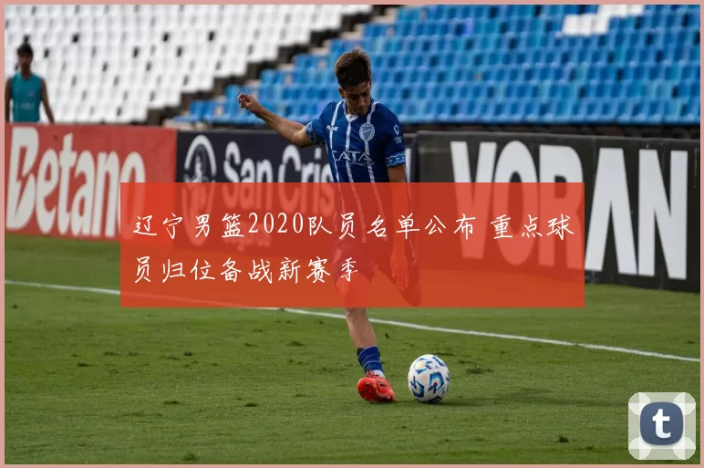 辽宁男篮2020队员名单公布 重点球员归位备战新赛季