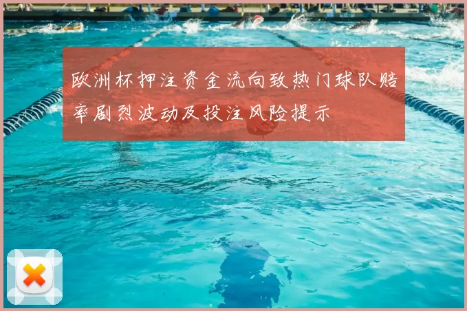 欧洲杯押注资金流向致热门球队赔率剧烈波动及投注风险提示