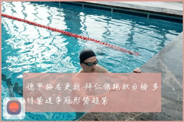 德甲排名更新 拜仁领跑积分榜 多特紧追争冠形势趋紧