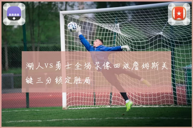 湖人vs勇士全场录像回放詹姆斯关键三分锁定胜局