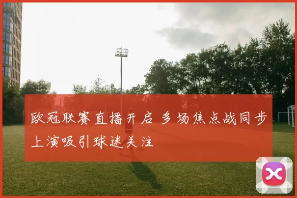 欧冠联赛直播开启 多场焦点战同步上演吸引球迷关注