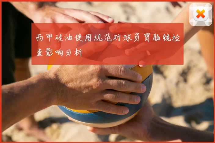 西甲硅油使用规范对球员胃肠镜检查影响分析
