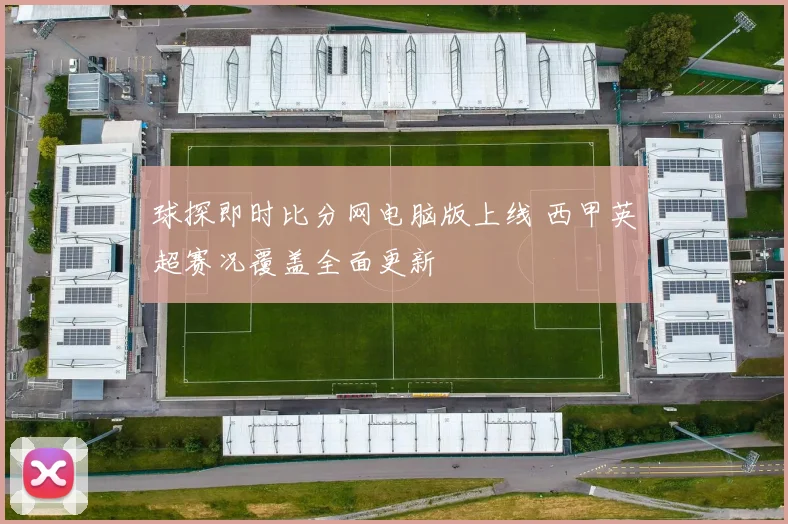 球探即时比分网电脑版上线 西甲英超赛况覆盖全面更新