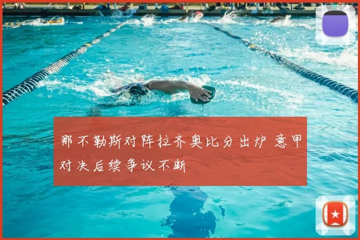 那不勒斯对阵拉齐奥比分出炉 意甲对决后续争议不断