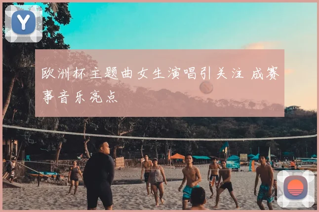欧洲杯主题曲女生演唱引关注 成赛事音乐亮点