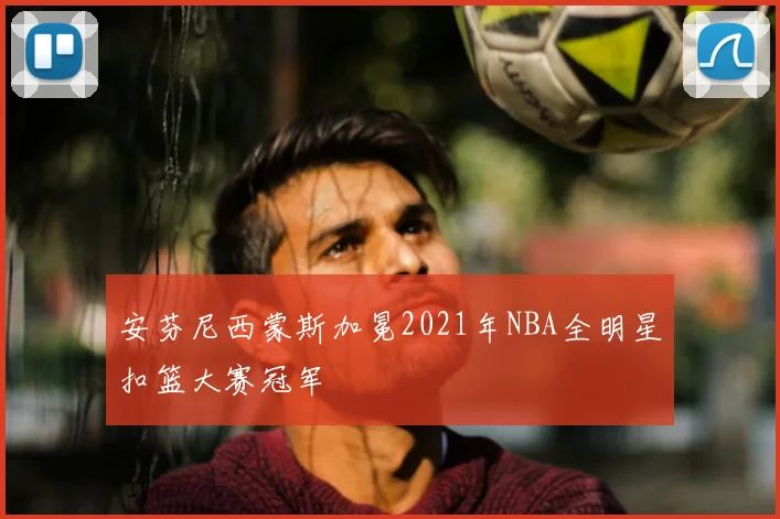 安芬尼西蒙斯加冕2021年NBA全明星扣篮大赛冠军