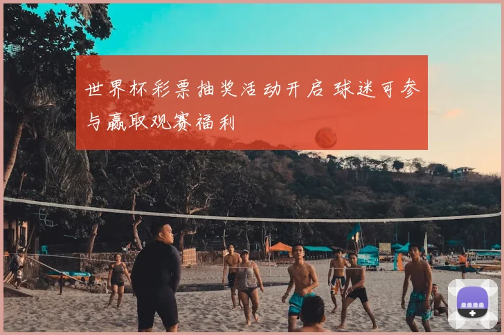 世界杯彩票抽奖活动开启 球迷可参与赢取观赛福利