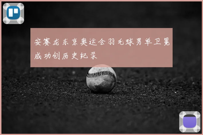 安赛龙东京奥运会羽毛球男单卫冕成功创历史纪录