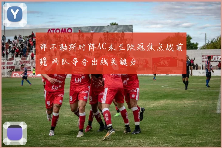 那不勒斯对阵AC米兰欧冠焦点战前瞻 两队争夺出线关键分