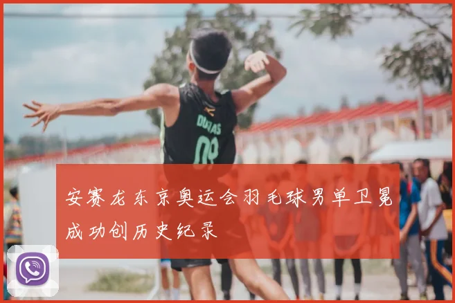 安赛龙东京奥运会羽毛球男单卫冕成功创历史纪录