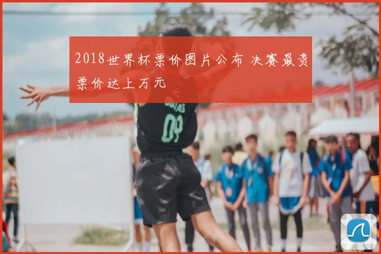 2018世界杯票价图片公布 决赛最贵票价达上万元
