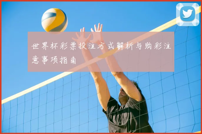 世界杯彩票投注方式解析与购彩注意事项指南
