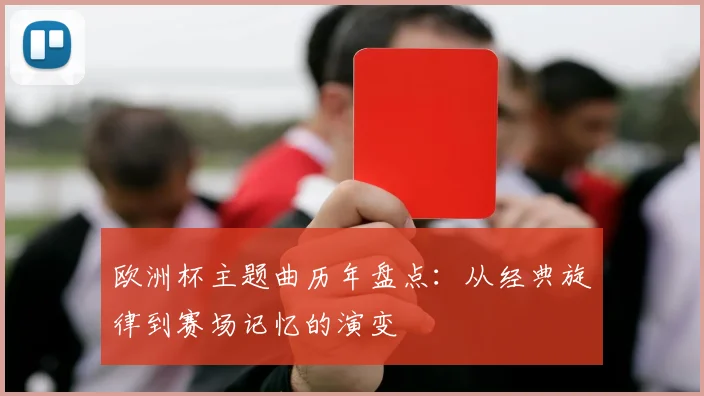 欧洲杯主题曲历年盘点:从经典旋律到赛场记忆的演变