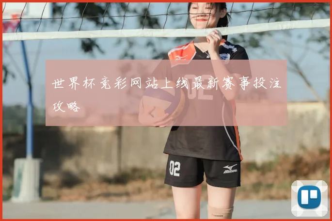世界杯竞彩网站上线最新赛事投注攻略